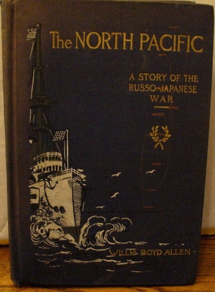 Item #45 The North Pacific: A Story of the Russo-Japanese War. Willis Boyd Allen.