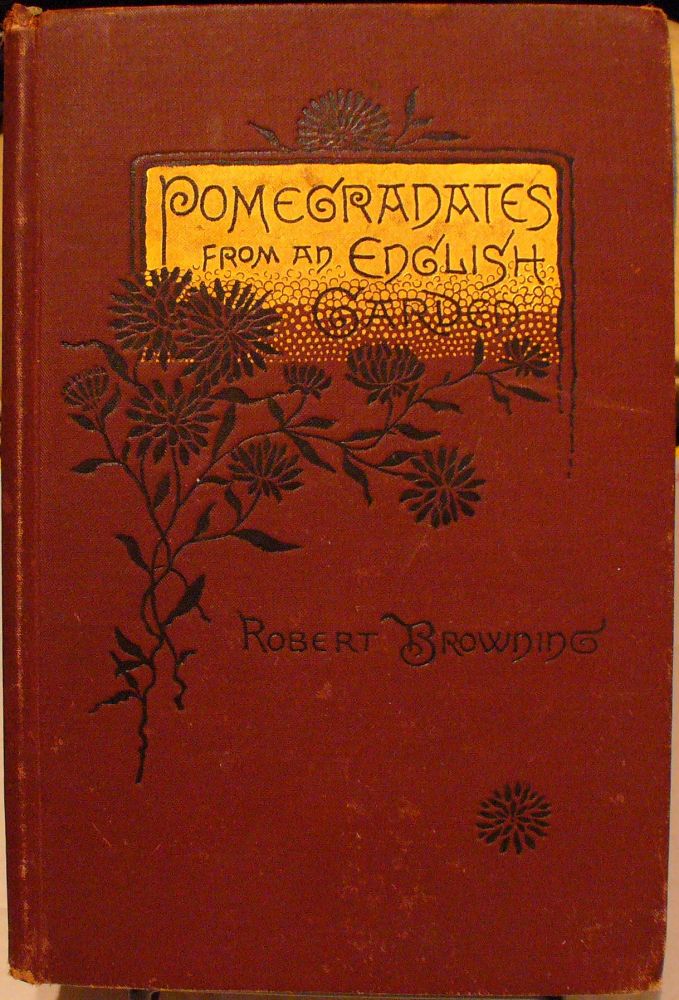 Item #303 Pomegradates From an English Garden: A Selection Poems From the Poems of Robert Browning. Robert Browning.