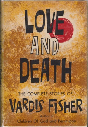 Item #3501 Love and Death, the Complete Stories of Vardis Fisher. Vardis Fisher