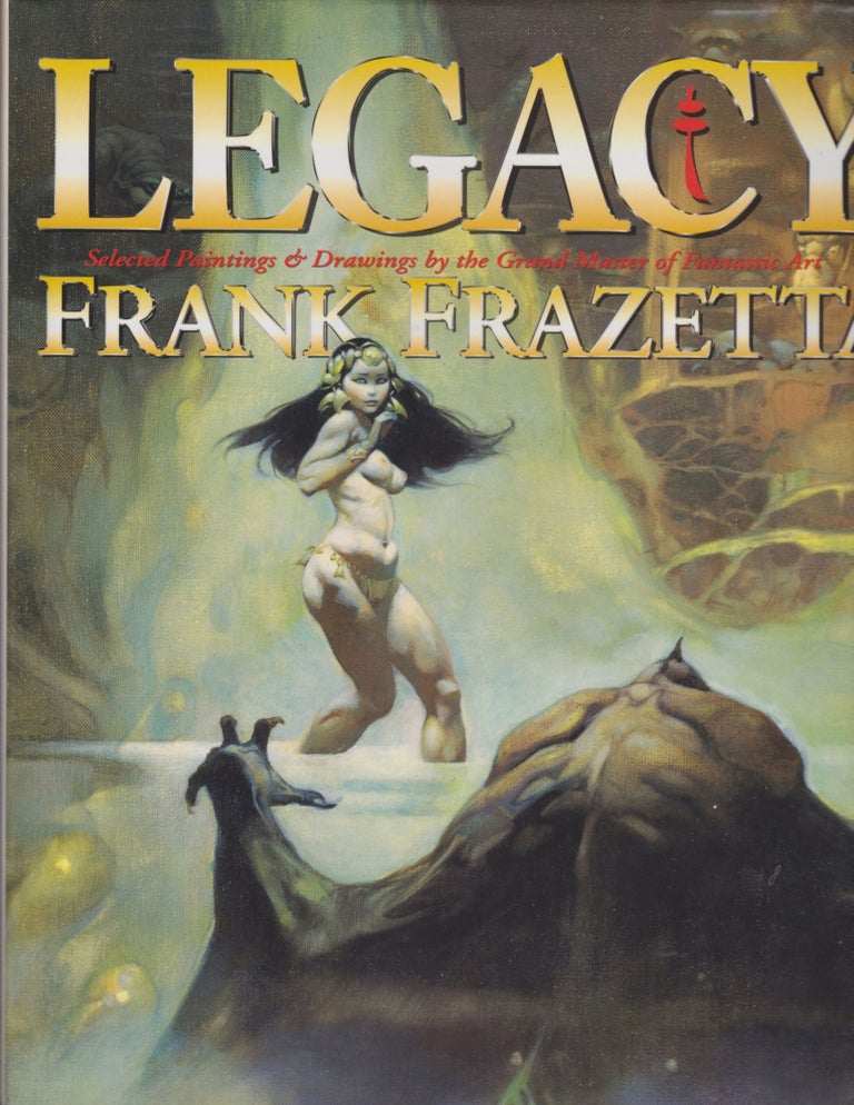Item #5078 Legacy: Selected Paintings & Drawings By Frank Frazetta. Arnie Fenner, Cathy Fenner, Frank Frazetta.